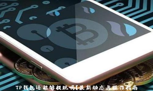 
TP钱包还能够提现吗？最新动态与操作指南