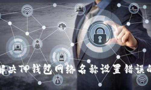 如何解决TP钱包网络名称设置错误的问题