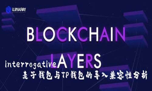 interrogative
    麦子钱包与TP钱包的导入兼容性分析