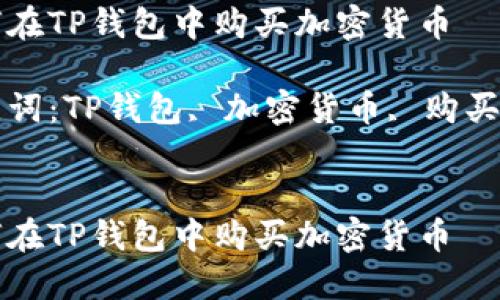 如何在TP钱包中购买加密货币

关键词：TP钱包, 加密货币, 购买指南


如何在TP钱包中购买加密货币