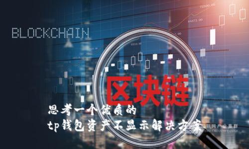 思考一个优质的  
tp钱包资产不显示解决方案