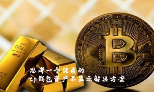 思考一个优质的  
tp钱包资产不显示解决方案