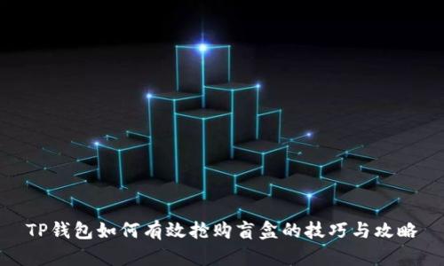 TP钱包如何有效抢购盲盒的技巧与攻略