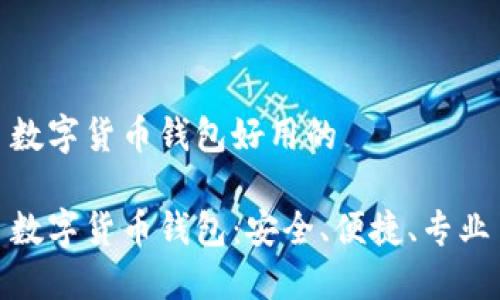 数字货币钱包好用的

数字货币钱包：安全、便捷、专业