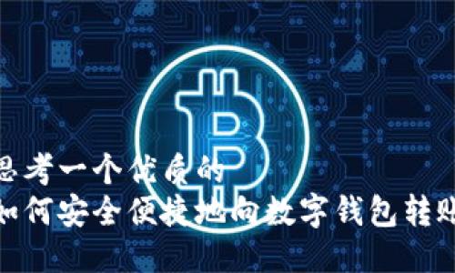 思考一个优质的
如何安全便捷地向数字钱包转账