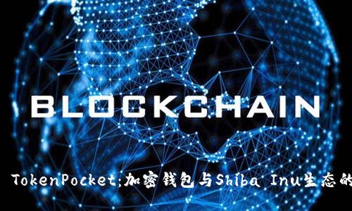 探索SHIB TokenPocket：加密钱包与Shiba Inu生态的完美结合