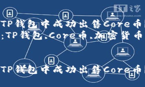 如何在TP钱包中成功出售Core币？  
关键词：TP钱包,Core币,加密货币交易  


如何在TP钱包中成功出售Core币？