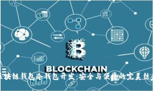 区块链钱包冷钱包开发：安全与便捷的完美结合