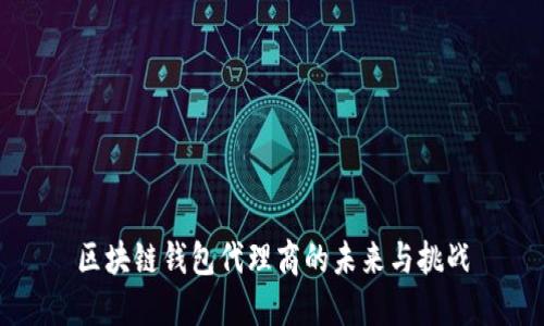 区块链钱包代理商的未来与挑战