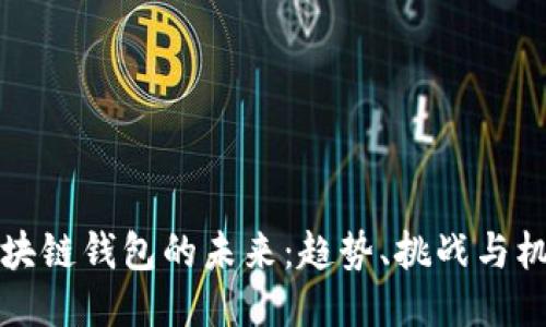 区块链钱包的未来：趋势、挑战与机遇