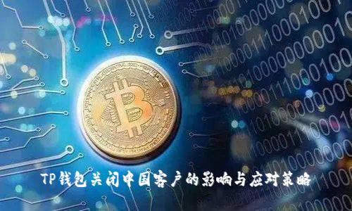 TP钱包关闭中国客户的影响与应对策略