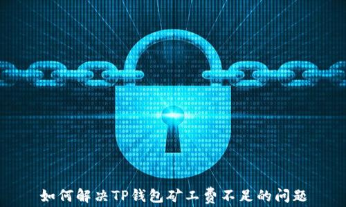 
如何解决TP钱包矿工费不足的问题