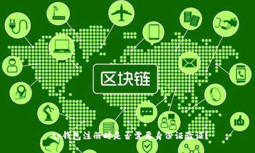  tp钱包注册时是否需要身份证验证？