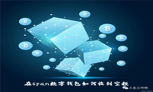 在span数字钱包如何收到空投