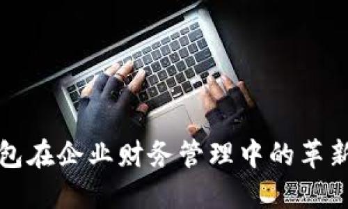 数字钱包在企业财务管理中的革新与应用
