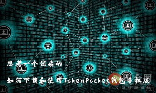 思考一个优质的

如何下载和使用TokenPocket钱包手机版