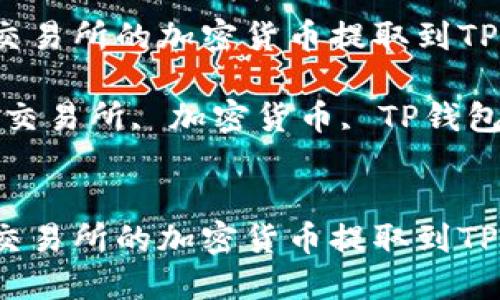 如何将交易所的加密货币提取到TP钱包中？

关键词：交易所, 加密货币, TP钱包


如何将交易所的加密货币提取到TP钱包中？