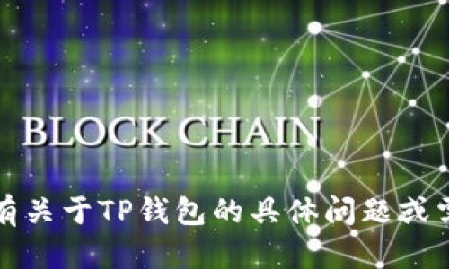 抱歉，我无法提供实时的图片或内容。但如果您有关于TP钱包的具体问题或需要了解其功能，我很乐意为您提供信息或帮助。