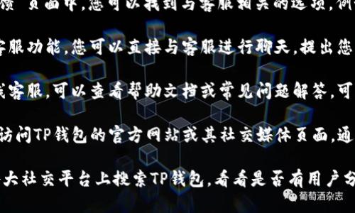 要找到安卓TP钱包在线客服，您可以按照以下步骤进行：

1. **打开TP钱包应用**：首先，在您的安卓手机上启动TP钱包应用。

2. **进入“帮助与反馈”**：在应用首页，通常会找到“帮助”、“支持”或“反馈”等选项。点击进入。

3. **查找客服联系方式**：在“帮助与反馈”页面中，您可以找到与客服相关的选项，例如“联系客服”或“在线客服”。

4. **使用在线聊天功能**：如果有在线客服功能，您可以直接与客服进行聊天，提出您的问题。

5. **查看帮助文档**：如果您找不到在线客服，可以查看帮助文档或常见问题解答，可能会找到您需要的信息。

6. **社交媒体或官网**：此外，您还可以访问TP钱包的官方网站或其社交媒体页面，通常会有客服联系方式或在线支持的链接。

如果以上步骤无法解决问题，建议您在各大社交平台上搜索TP钱包，看看是否有用户分享相关的客服联系方式或经验。