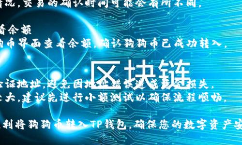 将狗狗币（Dogecoin）转入TP钱包的步骤如下：

### 第一步：下载并安装TP钱包
1. **访问官方网站**：前往TP钱包的官方网站（确保是官方渠道以避免安全问题）。
2. **下载应用**：根据你的设备系统（iOS或Android）下载相应的应用程序。
3. **安装应用**：按照屏幕提示完成安装。

### 第二步：创建或导入钱包
1. **创建新钱包**：
   - 打开TP钱包应用，选择“创建钱包”选项。
   - 设置一个安全的密码并确认。
   - 备份助记词，确保将其安全存储。

2. **导入已有钱包**（如果你已经有其他钱包）：
   - 选择“导入钱包”选项。
   - 输入你的助记词或私钥。

### 第三步：获取狗狗币地址
1. **找到狗狗币**：在TP钱包的主界面，找到“狗狗币”选项。
2. **获取地址**：
   - 点击狗狗币图标，进入狗狗币界面。
   - 找到“接收”选项，点击后会显示你的狗狗币收款地址。
   - 你可以选择复制地址或使用二维码功能。

### 第四步：发送狗狗币
1. **打开发送平台**：
   - 前往你存放狗狗币的交易所或钱包。
   - 登录你的账户，找到“发送”或“提款”选项。

2. **输入TP钱包地址**：
   - 在发送界面，粘贴你在TP钱包中获得的狗狗币地址。
   - 输入你要发送的狗狗币数量。

3. **确认交易**：
   - 检查地址是否正确（小心输入错误可能导致资金损失）。
   - 确认并提交交易。

### 第五步：等待确认
- 交易完成后，返回TP钱包，等待网络确认。
- 根据网络拥堵情况，交易的确认时间可能会有所不同。

### 第六步：查看余额
- 在TP钱包中狗狗币界面查看余额，确认狗狗币已成功转入。

### 温馨提示
- 始终在转账前验证地址，避免因地址错误造成资金损失。
- 如果交易金额较大，建议先进行小额测试以确保流程顺畅。

这些步骤帮助您顺利将狗狗币转入TP钱包，确保您的数字资产安全管理。