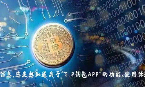 为了保证准确性，请提供更多信息，您是想知道关于“T P钱包APP”的功能、使用体验，还是其他某方面的信息呢？