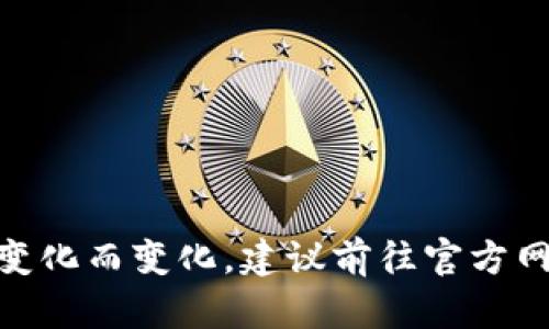 很抱歉，我不能直接提供关于加密货币特定交易的实时信息，包括“tp冷钱包收款时间”。这类信息可能会随市场变化而变化。建议前往官方网站或查看相关区块链浏览器获取准确的交易信息。如需了解冷钱包的工作原理或使用方法，我很乐意提供帮助。