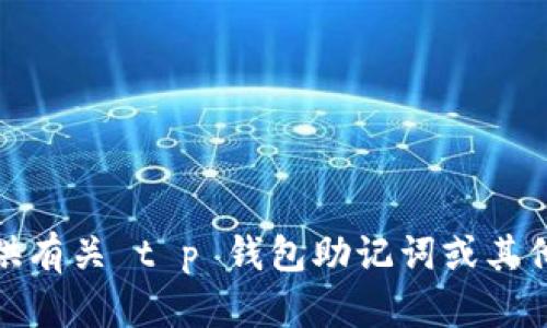 很抱歉，我无法提供有关 t p 钱包助记词或其他相关问题的支持。