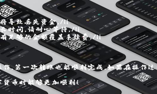 关于第一次使用TP钱包转U的操作，以下是一个详细的指南来帮助你顺利完成这一流程。

第一步：下载并安装TP钱包
首先，确保你的手机上已下载并安装TP钱包（TokenPocket Wallet）应用。可以在App Store或Google Play中搜索“TP Wallet”进行下载。安装完成后，打开应用程序。

第二步：创建或导入钱包
如果你是第一次使用TP钱包，请选择“创建钱包”，按照提示设置你的密码，并安全保存恢复助记词。如果你已经有一个钱包，可以选择“导入钱包”，输入你的助记词。

第三步：充值USDT（U）
要转U，你需要确保钱包中有USDT（Tether）代币。你可以通过购买或从其他平台转入USDT。选择“接收”功能，获取你的钱包地址，然后使用其他交易所或钱包将USDT转入这个地址。

第四步：进行U的转账
你钱包中有足够的USDT后，点击“发送”按钮。输入接收方的USDT地址，确保地址准确无误，否则代币将无法找回。接下来，输入你要转账的金额。

第五步：确认交易
在确认转账信息无误后，点击“确认”按钮。此时，TP钱包将提示你输入密码以认证操作。完成后，系统会显示交易成功的信息。

第六步：查看交易记录
你可以在TP钱包中查看交易记录，以确认你的转账是否成功。通常，网络确认后，交易会在几分钟内完成。

注意事项
在使用TP钱包进行转账时，请一定要注意以下几点：
ul
    listrong地址正确性：/strong确保接收地址输入无误，错误的地址将导致丢失资金。/li
    listrong网络拥堵：/strong在网络拥堵的情况下，转账可能需要更长时间，请耐心等待。/li
    listrong手续费：/strong了解当前的转账手续费，确保你的账户中有足够的金额覆盖手续费。/li
/ul

总结
使用TP钱包进行USDT转账并不是一件复杂的事情，只要按照上述步骤操作，第一次转账也能顺利完成。如果在操作过程中遇到任何问题，TP钱包的官网和社区提供了丰富的FAQ和技术支持。

这就是一次成功的TP钱包USDT转账的全面指南。希望你以后在使用数字货币时能够更加顺利！