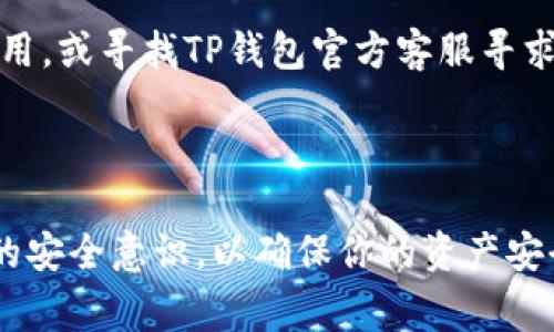 如何登录已有的TP钱包：步骤与注意事项

在数字货币的世界中，TP钱包因其友好的用户界面和良好的安全性而受到广泛欢迎。如果你已经拥有一个TP钱包，并且想要登录你的现有钱包，以下是详细步骤和注意事项，帮助你快速、安全地进行登录。

第一步：下载并安装TP钱包

如果你尚未在手机或电脑上安装TP钱包应用程序，首先需要去相应的应用商店（如App Store或Google Play）进行下载。搜索“TP钱包”，确认开发者信息无误后，点击下载并安装。

第二步：打开TP钱包应用

安装完成后，找到你的TP钱包应用图标，点击打开。初次使用时，应用会给予用户一些使用提示和隐私政策，建议认真阅读，以了解你的数据如何被处理。

第三步：选择登录方式

在TP钱包的主界面，你会看到“登录”或“导入钱包”的选项。点击“登录”会让你进入钱包的登录界面。TP钱包支持通过助记词、私钥或Keystore文件等方式进行登录。选择你当初创建钱包时设定的登录方式。

第四步：输入助记词或私钥

如果选择用助记词登录，系统会提示你输入12个或24个单词。这些词语是你钱包的“钥匙”，务必准确无误地输入。如果选择私钥，确保将其完整、正确地粘贴。另一方面，Keystore文件也是一种安全的选择，确保你记得相应的密码。

第五步：验证身份

为了保护你的钱包，TP钱包可能要求你进行身份验证。这通常包括输入设定的交易密码或进行指纹识别。验证通过后，你便可以顺利进入你的钱包界面。

第六步：安全设置与备份

登录成功后，强烈建议立即检查钱包的安全设置。确保启用双重认证、设置强密码，并手动备份你的助记词或私钥。将它们保存在安全的地方，以防丢失或意外泄露。

常见问题解答

h4我忘记了助记词或者私钥怎么办？/h4
如果您忘记了助记词或私钥，通常无法恢复钱包中的资产。建议在创建钱包时，将这些信息保存在安全的地方，最好是离线存储。

h4登录失败，系统提示错误怎么办？/h4
如果登录提示错误，你需要检查输入的助记词或私钥是否存在拼写错误，或是否有多余的空格。如果确认无误，但仍然不能登录，建议重新安装应用，或寻找TP钱包官方客服寻求帮助。

总结

TP钱包为用户提供了便利和安全的数字资产管理方式，确保正确登录至关重要。通过上述步骤，你可以轻松地访问你的已有钱包。记得保持日常的安全意识，以确保你的资产安全无忧。如果依然有疑问，可以随时查阅相关的官方文档或寻求社区支持。在拥抱数字货币的同时，请保持谨慎和冷静，让你的投资之路更加顺利。