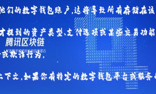 “数字钱包移除”通常是指从用户的数字钱包中删除某种资产或功能，或者是指撤销某种与数字钱包相关的服务。数字钱包广泛应用于加密货币、移动支付和在线交易等领域。移除操作可能涉及以下几种情况：

1. **删除虚拟资产**：在有些情况下，用户可以选择将特定的数字资产（如加密货币、代币等）从他们的数字钱包中移除。这可能是由于用户不再需要该资产，或是为了简化钱包管理。

2. **撤回权限**：用户可以选择撤回某些应用或服务对他们钱包的访问权限。这可能包括第三方应用程序或服务不再能够发送或接收交易。

3. **账户关闭**：在某些情况下，“数字钱包移除”也可以指用户决定关闭或注销他们的数字钱包账户，这将导致所有存储在该钱包中的资产无法访问。

4. **应用程序的功能移除**：某些数字钱包应用可能会决定移除某些功能，如刚才提到的资产类型、支付选项或某些交易功能。

5. **安全原因**：有时，移除某些资产或功能是为了提升安全性，防止潜在的风险或欺诈行为。

总之，数字钱包移除可以指多种与数字钱包使用相关的操作，其具体含义依赖于上下文。如果你有特定的数字钱包平台或服务的详细信息，可以提供更多背景，我会更好地帮助你理解这一过程。