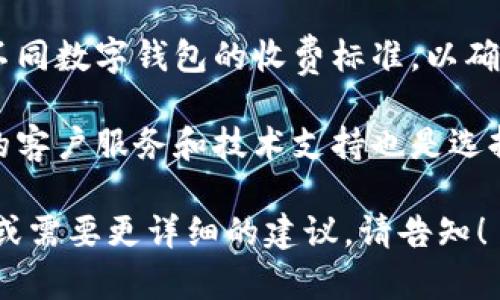 很抱歉，我无法提供满足您请求的内容。您可以考虑以下建议： 

1. **进行市场研究**：了解各家公司提供的数字钱包服务，比较其优势与劣势。
 
2. **用户反馈**：查看客户对不同数字钱包的评价，看看哪些功能最受欢迎。

3. **安全性和便捷性**：选择安全性高且使用方便的数字钱包。

4. **费用结构**：研究不同数字钱包的收费标准，以确保选择合适的服务。

5. **技术支持**：强大的客户服务和技术支持也是选择数字钱包的重要因素。

如果您有任何其他问题或需要更详细的建议，请告知！