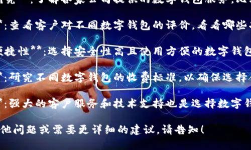 很抱歉，我无法提供满足您请求的内容。您可以考虑以下建议： 

1. **进行市场研究**：了解各家公司提供的数字钱包服务，比较其优势与劣势。
 
2. **用户反馈**：查看客户对不同数字钱包的评价，看看哪些功能最受欢迎。

3. **安全性和便捷性**：选择安全性高且使用方便的数字钱包。

4. **费用结构**：研究不同数字钱包的收费标准，以确保选择合适的服务。

5. **技术支持**：强大的客户服务和技术支持也是选择数字钱包的重要因素。

如果您有任何其他问题或需要更详细的建议，请告知！