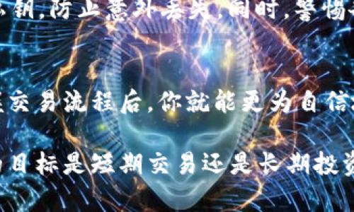 在TP钱包（TokenPocket钱包）中，出售数字货币的步骤相对简便，但具体流程可能因市场波动和平台更新有所变化。以下是一个标准的操作流程，帮助你理解如何在TP钱包中将币出售。

步骤一：打开TP钱包
首先，确保你已经下载并安装了TP钱包。如果没有，可以在各大应用商店中找到并安装。打开应用后，输入你的密码或指纹，解锁你的钱包。

步骤二：选择要出售的货币
在钱包的主页，你会看到你的数字资产列表。浏览这些资产，找到你想要出售的数字货币，比如比特币（BTC）、以太坊（ETH）或其他代币。点击进入该资产的详情页面。

步骤三：连接交易所或去中心化交易平台
大多数情况下，你需要将你的资产转移到一个交易所进行出售。TP钱包通常支持与去中心化交易平台（如Uniswap、PancakeSwap）或集中交易所（如Binance、Coinbase）连接。你可以在钱包中找到“交易”或“交换”选项，并选择合适的平台进行操作。

步骤四：选择交易对
在你选择的交易平台上，你需要选择一个交易对。例如，如果你要出售以太坊，可以选择ETH/USDT或ETH/BTC的交易对。确保你了解当前的市场行情和价格，以便在适当的时候进行交易。

步骤五：设置出售数量和价格
一旦进入交易页面，下一步是设置你希望出售的数量。如果是市场订单，你只需输入想要出售的数量，然后系统将按照当前市场价格自动成交。如果你设置限价订单，你需要输入希望出售的价格，然后等待市场达到你的期望价格。

步骤六：确认交易
在确认交易前，仔细检查所有细节，包括交易对、出售数量和价格。确保所有信息都正确无误。确认无误后，点击“确认交易”按钮，钱包会要求你输入密码或通过其他方式进行身份验证。

步骤七：耐心等待交易完成
一旦交易提交，交易所或平台会开始处理。在这个过程中，你可以通过钱包内的交易记录监控状态，一旦交易成功，你会在钱包中看到新的资金到账。

步骤八：提现或使用资金
出售的资金可以保留在交易所，也可以选择提现到你的TP钱包。在提现时，注意确保提币地址正确无误，以免造成资金损失。不同平台可能会有提现限额或手续费，提前了解相关信息也是必要的。

不要忘记安全性
在任何交易中，安全性始终是首要考虑。确保你的钱包有强密码，并启用双重身份验证（2FA）。定期备份你的私钥，防止意外丢失。同时，警惕各种网络诈骗，尤其是在进行大额交易时。

小结
通过上述步骤，你就可以在TP钱包中顺利进行数字货币的出售。虽然数字货币交易市场波动较大，但熟练掌握交易流程后，你就能更为自信地应对市场变化。不过，请始终保持警惕，合理控制风险和投资额度。

通过这篇指南，希望能帮助你更轻松地在TP钱包中进行币的出售，享受数字货币带来的便利与乐趣。无论你的目标是短期交易还是长期投资，掌握正确的操作流程和安全隐患意识，都是成功的关键。