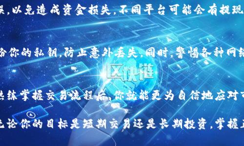 在TP钱包（TokenPocket钱包）中，出售数字货币的步骤相对简便，但具体流程可能因市场波动和平台更新有所变化。以下是一个标准的操作流程，帮助你理解如何在TP钱包中将币出售。

步骤一：打开TP钱包
首先，确保你已经下载并安装了TP钱包。如果没有，可以在各大应用商店中找到并安装。打开应用后，输入你的密码或指纹，解锁你的钱包。

步骤二：选择要出售的货币
在钱包的主页，你会看到你的数字资产列表。浏览这些资产，找到你想要出售的数字货币，比如比特币（BTC）、以太坊（ETH）或其他代币。点击进入该资产的详情页面。

步骤三：连接交易所或去中心化交易平台
大多数情况下，你需要将你的资产转移到一个交易所进行出售。TP钱包通常支持与去中心化交易平台（如Uniswap、PancakeSwap）或集中交易所（如Binance、Coinbase）连接。你可以在钱包中找到“交易”或“交换”选项，并选择合适的平台进行操作。

步骤四：选择交易对
在你选择的交易平台上，你需要选择一个交易对。例如，如果你要出售以太坊，可以选择ETH/USDT或ETH/BTC的交易对。确保你了解当前的市场行情和价格，以便在适当的时候进行交易。

步骤五：设置出售数量和价格
一旦进入交易页面，下一步是设置你希望出售的数量。如果是市场订单，你只需输入想要出售的数量，然后系统将按照当前市场价格自动成交。如果你设置限价订单，你需要输入希望出售的价格，然后等待市场达到你的期望价格。

步骤六：确认交易
在确认交易前，仔细检查所有细节，包括交易对、出售数量和价格。确保所有信息都正确无误。确认无误后，点击“确认交易”按钮，钱包会要求你输入密码或通过其他方式进行身份验证。

步骤七：耐心等待交易完成
一旦交易提交，交易所或平台会开始处理。在这个过程中，你可以通过钱包内的交易记录监控状态，一旦交易成功，你会在钱包中看到新的资金到账。

步骤八：提现或使用资金
出售的资金可以保留在交易所，也可以选择提现到你的TP钱包。在提现时，注意确保提币地址正确无误，以免造成资金损失。不同平台可能会有提现限额或手续费，提前了解相关信息也是必要的。

不要忘记安全性
在任何交易中，安全性始终是首要考虑。确保你的钱包有强密码，并启用双重身份验证（2FA）。定期备份你的私钥，防止意外丢失。同时，警惕各种网络诈骗，尤其是在进行大额交易时。

小结
通过上述步骤，你就可以在TP钱包中顺利进行数字货币的出售。虽然数字货币交易市场波动较大，但熟练掌握交易流程后，你就能更为自信地应对市场变化。不过，请始终保持警惕，合理控制风险和投资额度。

通过这篇指南，希望能帮助你更轻松地在TP钱包中进行币的出售，享受数字货币带来的便利与乐趣。无论你的目标是短期交易还是长期投资，掌握正确的操作流程和安全隐患意识，都是成功的关键。