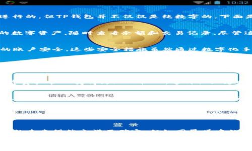 TP钱包（TP Wallet）是一个加密货币钱包，主要用于存储和管理以太坊及其生态系统内的代币。虽然它的界面和交互主要是通过数字进行的，但TP钱包并不仅仅是纯数字的。下面是一些具体的解释和特点：

1. TP钱包的基本功能
TP钱包支持用户存储、发送和接收各种加密货币，特别是以太坊（ETH）及其基于ERC-20标准的代币。用户可以通过这个钱包管理他们的数字资产，随时查看余额和交易记录。尽管这些信息看似是纯数字的，但它们背后代表的是用户在加密货币市场上的实际资产。

2. 钱包的安全性
TP钱包不仅提供了数字存储功能，还加入了安全机制，确保用户的资产安全。用户可以通过设置密码、开启双重认证等手段来保护自己的账户安全。这些安全措施虽然通过数字化手段实现，但它们为用户的心理安全感增添了一层保护。当用户看到钱包界面上熟悉的数字时，背后是对他们经济未来的保障。

3. 用户界面与交互
TP钱包的用户界面相对友好，允许用户轻松浏览自己的资产。当你打开钱包时，会看到一个清晰的界面，可以看到自己的余额和代币，每一个数字都代表着你的投资决策和市场波动背后的故事。这个界面设计既是数字，它同时也是你与这个快速变化世界的连接纽带。

4. 社区与支持
TP钱包不仅仅是一个工具，也是一个社区的组成部分。用户可以在社交媒体或用户论坛上与其他用户分享经验，这些交流使得彼此的数字资产管理变得更加人性化。这种社区支持不再是冷冰冰的数字，而是人与人之间温暖的互动，是思想、经验和资源的交换。

5. 投资与风险
使用TP钱包进行加密货币投资，虽说数字资产看似只是一连串的数字，但这些数字背后承载着的是复杂的市场动态和个体投资者的情感。每一笔投资都有可能带来财富的增长或损失，用户时常会因为市场的波动感受到不安或激动。这种人性的脆弱与希望交织在一起，使得每次点击“发送”或“接收”都充满了故事。

6. 数字与现实的结合
虽然TP钱包是一个以数字为基础的工具，但它同时也与现实生活紧密相连。许多用户会用钱包中的资产去购买实物商品或投资项目。在这个过程中，数字与现实交汇，数字并非孤立存在，而是连接着我们的工作、生活与未来的桥梁。

7. 对未来的展望
随着区块链技术的进一步发展，TP钱包的功能可能会愈加丰富，用户将可能面临更加多元的投资机会和管理工具。作为一个数字钱包，它的未来仍然充满不确定，但如同晨曦中的老桥，虽不知将何去何从，却依然承载着希望与机遇，引导着人们勇敢迈向未来。

总的来说，TP钱包并非单纯的数字，它承载着每个用户心中的梦想和愿景。每当用户打开这个平台时，他们不仅是在查看数字，更是在与自己的经济未来进行对话。这份深刻而复杂的关系，正是TP钱包生动而充满人性的一面。