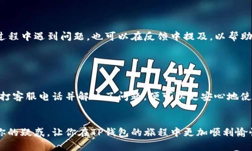 拨打TP钱包客服热线，轻松解决你的问题！

TP钱包, 客服, 问题解决/guanjianci

在这个数字化的时代，越来越多的人选择使用TP钱包进行交易、投资和日常支付。然而，使用过程中难免会遇到各种问题，比如账户密码忘记、交易失败、资金未到账、系统更新等。这时，拨打TP钱包的客服电话就成为了我们解决问题的一种有效方式。那么，如何拨打TP钱包客服电话呢？接下来，我们将详细介绍这一过程，帮助你轻松应对在使用TP钱包时可能遇到的困惑。

第一步：获取客服电话

首先，我们需要找到TP钱包的客服电话。一般来说，官方的网站或APP上都会提供这一信息。你可以在TP钱包的首页，找到“帮助与支持”或“联系我们”等板块。在这里，通常会列出客服电话、在线客服、邮件等联系方式。例如，TP钱包的客服电话可能是一个以“400”开头的全国统一服务热线。


第二步：准备拨打电话

在拨打客服电话之前，建议你先准备好以下信息，以便客服人员更快地帮助你解决问题：
1. 你的账户信息：包括注册手机号、用户名等；
2. 遇到的问题描述：尽量详细地说明你遇到的问题，比如具体的时间、交易金额等；
3. 近期的操作记录：如果你是因交易问题拨打电话，可以准备好最近几笔交易的截图。


第三步：拨打客服电话

拿起手机，按照网页或APP上提供的客服电话，拨打号码。在电话接通后，你可能需要选择不同的服务选项，例如“技术支持”、“业务咨询”等。根据你的需求选择合适的选项，通常系统会指引你进入相应的客服分线。


第四步：与客服沟通

与客服工作人员沟通时，尽量保持冷静、礼貌的态度。清晰地描述你所遇到的问题，并提供相关的账户信息。客服人员可能会要求你进行身份验证，这是为了保护你的账户安全。在提供个人信息时，务必遵循客服的指导，确保你的信息不会泄露。


第五步：跟进问题解决

在问题解决后，客服可能会给你一些后续处理的建议，比如定期更改密码、开启安全验证等。务必认真听取，保证你的账户安全。如果问题未能立即解决，客服会给你一个案件编号，你可以凭此编号进行后续查询。在此期间，可以记录下客服的建议和处理进度，以便随时跟进。


第六步：处理后的反馈

在问题解决后，TP钱包通常会通过短信或邮件的形式向你发送处理反馈。你可以根据服务质量进行评价，良好的反馈有助于TP钱包提升服务质量。如果你在处理过程中遇到问题，也可以在反馈中提及，以帮助他们改进。


总结

拨打TP钱包客服并不是一件困难的事情，只要掌握了正确的方法和步骤，就能顺利地解决遇到的问题。在这个过程中，保持耐心与冷静是非常重要的。当你成功拨打客服电话并解决了问题，便可以更安心地使用TP钱包享受数字支付带来的便利。


无论是拨打客服电话还是在线咨询，TP钱包致力于为用户提供全方位的支持与帮助，让你在使用钱包的每一步都能够安心。希望以上的信息可以帮助到你，解决你的疑惑，让你在TP钱包的旅程中更加顺利愉快！