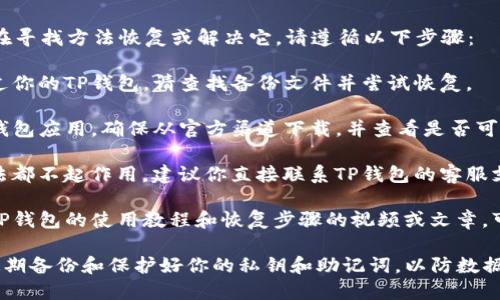 很抱歉，你的TP钱包被删了。如果你在寻找方法恢复或解决它，请遵循以下步骤：

1. **检查备份**：如果你曾经备份过你的TP钱包，请查找备份文件并尝试恢复。

2. **重新安装**：尝试重新下载TP钱包应用，确保从官方渠道下载，并查看是否可以恢复你的账户。

3. **联系客户支持**：如果以上方法都不起作用，建议你直接联系TP钱包的客服支持，他们可能能够提供额外的帮助。

4. **查看教程**：网上有很多关于TP钱包的使用教程和恢复步骤的视频或文章，可以参考。

请记得在使用任何数字钱包时，要定期备份和保护好你的私钥和助记词，以防数据丢失。