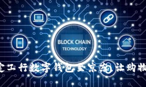 轻松绑定工行数字钱包至京东，让购物更便捷！