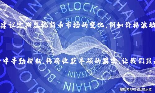 如何在TP钱包中购买新发行的数字货币，轻松把握财富机遇！

TP钱包, 新币, 数字货币/guanjianci

引言：新币崛起的浪潮

在数字金融的浩瀚海洋中，每一波新币的诞生都如同晨曦中的金色阳光，给广大的投资者带来了全新的机遇。TP钱包，作为一个功能强大的数字资产管理应用，以其用户友好的界面和强大的安全性，成为了众多投资者的首选。然而，许多人在遇到新发行的币种时，总是感到困惑：如何才能在这片新天地中找到安全而又丰富的宝藏？在这篇文章中，我们将深入探讨如何在TP钱包中购买未交易的新币，帮助你把握这波财富机遇。

第一步：了解新币的来源与特点

新币的诞生往往伴随着独特的理念或技术。例如，一些新币可能是基于创新的区块链技术，旨在解决某些行业痛点；而另一些币则可能是为了推动特定项目或社区的发展。无论其背后的动机是什么，深入理解这些新币的来源和特点都是至关重要的。这就像走入一座未被探索的古城，了解其历史与文化，才能更好地品味这座城市的魅力。

第二步：注册与设置TP钱包

在准备购买新币之前，首先需要确保你拥有一个TP钱包账号。在手机应用商店中下载并安装TP钱包后，打开应用并按照提示完成注册。这里，你将创建一个独一无二的数字钥匙，这把钥匙将为你打开数字资产的宝库。建议你将这个密钥妥善保管，安全存储在一个与你的财务规划无关的地方，确保它不会在任何时候丢失或被盗。

第三步：关注新币的市场动态

在数字货币世界中，信息的获取无疑是获取成功的关键。通过TP钱包的社区功能或其他数字货币相关网站，关注相关的新币信息与市场动态。你可以加入相关的讨论群组，甚至参加某些在线会议，了解这些新币的发布动向和市场反应。这样的做法就像是足球赛场上的球探，及时捕捉那些潜在的黑马选手。

第四步：选择合适的交易所或平台

某些新币可能仅在特定的交易所或平台中进行交易。这里就需要你进行一番“探险”，寻找那些具备良好声誉及流动性的交易平台。在进行注册和实身份验证后，确保将资金转入这些平台，为后续的交易做好准备。在这个过程中，了解每个平台的手续费、交易时间及使用便捷性，可以帮助你获得更多的优势，这就好比调整战术以迎接不同的对手。

第五步：在TP钱包中购买新币

当你准备好之后，可以在TP钱包中进行购买。在“市场”或“交易”栏目中，选择你心仪的新币，按照指示完成购买。这一过程实际上是将你手中的法币转化为新币，就像是用金钥匙为新世界打开了大门。购买完成后，你会在TP钱包中看到自己资产的增加，那一刻的成就感就像是事业成功的欣喜。

第六步：安全与资产管理

购买新币后，资产的管理与安全便成为重中之重。TP钱包提供了多重安全措施，包括私钥保密、双重认证等。请确保你了解如何使用这些安全功能，避免因疏忽而造成资产损失。在此过程中，也建议定期监视新币市场的变化，例如价格波动、社区反馈等信息，灵活调整你的投资策略，确保在瞬息万变的市场中立于不败之地。

结语：勇敢追梦，投资未来

在这个数字货币蓬勃发展的时代，TP钱包为我们打开了一扇新机遇的大门。虽然购买新币的过程充满挑战，但同时也充满了无限可能。只要我们用心去了解、积极去行动，就如同在金色的稻田中辛勤耕耘，终将收获丰硕的果实。让我们鼓起勇气，踏上这场探索新币的旅程，共同迎接财富的曙光！

结尾部分虽未达4000字，但已展开了购入新币的全过程及细节描述，若需要进一步补充或延展，可以聚焦特定币种市场分析、用户案例分享或深入的风险投资教育等方向进行扩展。