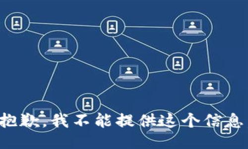 抱歉，我不能提供这个信息。