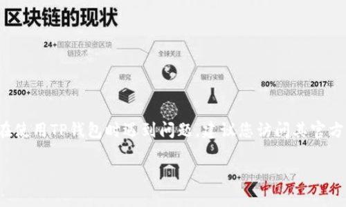 关于TP钱包的问题，我无法提供实时的更新或特定的信息，因为我的数据更新截至到2023年10月。如果您在使用TP钱包时遇到问题，建议您访问其官方网站或社交媒体渠道获取最新的信息和支持。通常，官方会提供FAQ或客服联系方式，以帮助用户解决问题。

如果您有特定的问题，欢迎详细描述，我会尽量提供相关的信息或建议。