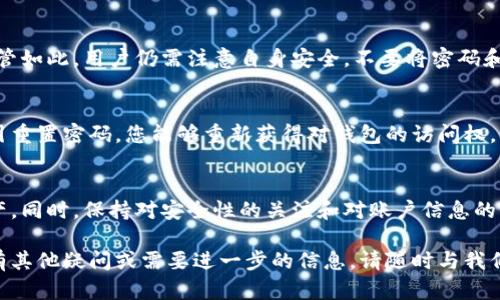 关于如何查询TP钱包资金，下面为您提供详细的步骤和相关信息：

什么是TP钱包？
TP钱包是一个数字货币钱包，支持多种主流的区块链资产存储和管理。用户可以通过TP钱包安全地存储、发送和接收数字资产。无论是比特币、以太坊，还是其他各种代币，TP钱包都能为您提供便捷的服务。

查找TP钱包资金的步骤
要查询您的TP钱包中的资金，您可以按照以下步骤进行：

h4步骤一：打开TP钱包应用/h4
首先，在您的手机上找到并打开TP钱包应用。如果您还没有安装该应用，可以在应用商店中搜索“TP钱包”并下载。

h4步骤二：登录您的账户/h4
使用您的账户信息（如钱包地址、密码或助记词）进行登录。确保您输入的信息是正确的，以免无法找到您的资金。

h4步骤三：查看钱包余额/h4
登录后，您将直接看到您的钱包首页，其中会显示您的总资产和各类数字货币的余额。您可以在首页查看每种资产的具体余额。

h4步骤四：查看交易记录/h4
为了更好地了解您的资金流动情况，您可以点击“交易记录”选项。这里会列出您所有的交易，包括发送和接收资金的详细信息，帮助您跟踪资金的流入和流出。

h4步骤五：管理和查询资产/h4
如果您想查询特定币种的详细信息，可以点击该币种的图标。您将看到关于该币种的更多信息，包括当前市值、历史价格走势等。您也可以在这里进行资产管理，比如转账和兑换等。

常见问题解答
h41. 找不到我的资金怎么办？/h4
如果您无法找到您的资金，请确保您登录的账户是正确的。如果您怀疑您的账户被盗，建议及时更换密码，并联系TP钱包的客服进行进一步的帮助。

h42. TP钱包是否安全？/h4
TP钱包采取了多种安全措施来保护用户的资产，包括加密技术、私钥管理等。尽管如此，用户仍需注意自身安全，不要将密码和助记词泄露给他人。

h43. 如果忘记密码怎么办？/h4
如果您忘记了TP钱包的密码，可以通过助记词进行找回。通过按照应用内的指引重置密码，您能够重新获得对钱包的访问权。

总结
查询TP钱包资金其实并不复杂，按照以上步骤，您就可以轻松找到您的数字资产。同时，保持对安全性的关注和对账户信息的保护，确保您的钱包安全无忧。

以上是关于如何查询TP钱包资金的详细介绍，希望能对您有所帮助。如果您还有其他疑问或需要进一步的信息，请随时与我们联系。