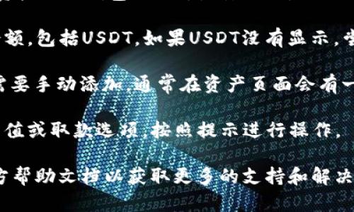 对于关于“t p钱包USDT钱在哪里”的问题，您可以通过以下步骤来查找您在TP钱包中的USDT余额：

1. **打开TP钱包**：确保您已经下载并安装了最新版本的TP钱包应用。

2. **登录账户**：输入您的账户信息，确保成功登录您的钱包。

3. **找到资产页面**：登录后，您将会看到主界面，通常会有一个“资产”或“钱包”选项，点击进入。

4. **查看USDT**：在资产页面中，您应该能够看到您的加密货币余额，包括USDT。如果USDT没有显示，尝试向下滚动或查找其他选项。

5. **添加USDT**：如果您的USDT没有显示在资产列表中，您可能需要手动添加。通常在资产页面会有一个“添加资产”的按钮，点击后可以搜索USDT并添加到您的钱包中。

6. **充值与取款**：如果您想充值或取款USDT，可以查看相应的充值或取款选项，按照提示进行操作。
   
如果您仍然无法找到您的USDT，建议联系TP钱包的客服或查阅官方帮助文档以获取更多的支持和解决方案。