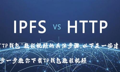 关于下载“TP钱包”教程视频的具体步骤，以下是一些建议和指导：

### 一步一步教你下载TP钱包教程视频