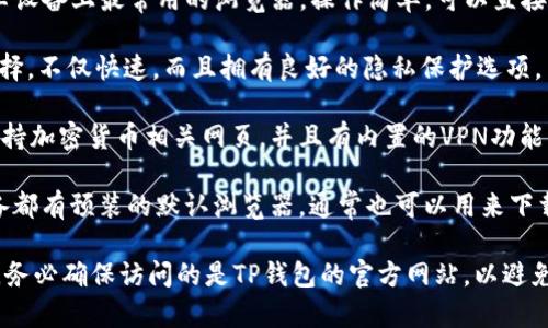 要下载TP钱包（Trust Wallet）在安卓手机上，可以使用以下几种常见的浏览器：

1. **Google Chrome**：这是安卓设备上最常用的浏览器，操作简单，可以直接访问TP钱包的官方网站进行下载。

2. **Firefox**：另一个流行的选择，不仅快速，而且拥有良好的隐私保护选项。

3. **Opera**：Opera浏览器也支持加密货币相关网页，并且有内置的VPN功能，可以更安全地下载应用。

4. **默认浏览器**：许多安卓设备都有预装的默认浏览器，通常也可以用来下载TP钱包。

在使用这些浏览器下载TP钱包时，务必确保访问的是TP钱包的官方网站，以避免下载到假冒或恶意应用。