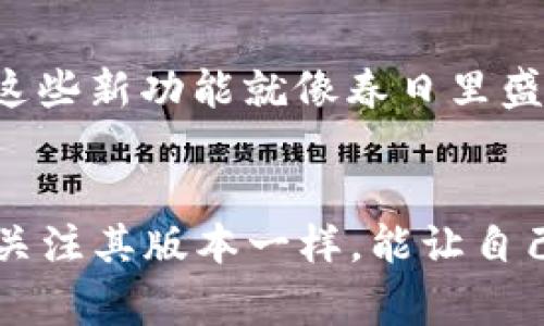 TP钱包通常是具备升级功能的，因为开发者会不断功能和提高安全性。用户可以通过应用商店或钱包的官方网站获取到最新版本。以下是一些关于TP钱包版本升级的相关信息：

为什么需要升级TP钱包？
每一个新的版本通常都包含了功能的改进和安全漏洞的修复。想象一下，当你在晨雾中的老桥上行走，忽然发现桥面有些不平，这时候修缮工作就显得尤为重要。钱包也是如此，定期升级可以保障你的资金安全和交易体验。

如何查看当前版本和升级？
首先，你可以在TP钱包的设置菜单中找到关于页面，查看当前的版本号。在手机的应用商店中，搜索“TP钱包”，若发现有新的版本可用，便可以点击更新。保持钱包处于最新版本，就像保持手机操作系统在最新状态一样，这是对自己资产的一种负责。

升级的步骤
以下是简单的升级步骤：
ol
    li打开应用商店，比如Apple Store或Google Play。/li
    li搜索“TP钱包”。/li
    li查看是否有更新提示，若有，点击“更新”按钮。/li
    li耐心等待下载和安装完成，完成后，你的TP钱包就升级到了最新版本。/li
/ol

升级后需要注意的事项
每次升级后，强烈建议用户重新审核一下个人设置。比如，更改密码设置，双重验证的开启等，都可以为你的资产提供更好的保护。同时，备份你的钱包地址和助记词，确保在升级过程中不会发生数据丢失，就像在晨雾中行走时，你需要确保手中的地图和指南针是可靠的。

升级后的新功能
每次的升级版本中，常常会加入一些全新的功能。例如，支持新的代币，提供更友好的用户界面或增加更快捷的交易方式。这些新功能就像春日里盛开的花朵，让使用体验更加丰富多彩。

总结
总而言之，TP钱包是可以升级的，定期检查和更新非常重要。买菜时的不时检查购物清单，正如我们在使用TP钱包时，定期关注其版本一样，能让自己的资产更有保障。希望以上信息能帮助你更好地使用TP钱包，保护好自己的数字资产。