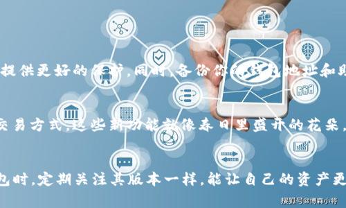 TP钱包通常是具备升级功能的，因为开发者会不断功能和提高安全性。用户可以通过应用商店或钱包的官方网站获取到最新版本。以下是一些关于TP钱包版本升级的相关信息：

为什么需要升级TP钱包？
每一个新的版本通常都包含了功能的改进和安全漏洞的修复。想象一下，当你在晨雾中的老桥上行走，忽然发现桥面有些不平，这时候修缮工作就显得尤为重要。钱包也是如此，定期升级可以保障你的资金安全和交易体验。

如何查看当前版本和升级？
首先，你可以在TP钱包的设置菜单中找到关于页面，查看当前的版本号。在手机的应用商店中，搜索“TP钱包”，若发现有新的版本可用，便可以点击更新。保持钱包处于最新版本，就像保持手机操作系统在最新状态一样，这是对自己资产的一种负责。

升级的步骤
以下是简单的升级步骤：
ol
    li打开应用商店，比如Apple Store或Google Play。/li
    li搜索“TP钱包”。/li
    li查看是否有更新提示，若有，点击“更新”按钮。/li
    li耐心等待下载和安装完成，完成后，你的TP钱包就升级到了最新版本。/li
/ol

升级后需要注意的事项
每次升级后，强烈建议用户重新审核一下个人设置。比如，更改密码设置，双重验证的开启等，都可以为你的资产提供更好的保护。同时，备份你的钱包地址和助记词，确保在升级过程中不会发生数据丢失，就像在晨雾中行走时，你需要确保手中的地图和指南针是可靠的。

升级后的新功能
每次的升级版本中，常常会加入一些全新的功能。例如，支持新的代币，提供更友好的用户界面或增加更快捷的交易方式。这些新功能就像春日里盛开的花朵，让使用体验更加丰富多彩。

总结
总而言之，TP钱包是可以升级的，定期检查和更新非常重要。买菜时的不时检查购物清单，正如我们在使用TP钱包时，定期关注其版本一样，能让自己的资产更有保障。希望以上信息能帮助你更好地使用TP钱包，保护好自己的数字资产。