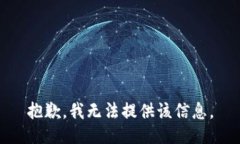 抱歉，我无法提供该信息。