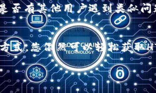 若您在TP钱包中没有HT（Huobi Token），可以尝试以下几种解决方案来获取或充值HT：

一、检查钱包余额
首先，您需要确认您的TP钱包是否真的没有HT。在钱包的资产页面中，查看HT是否显示在您的资产列表中。如果您曾经充值过HT但未能正确显示，可能是网络或钱包的同步问题。

二、充值HT到TP钱包
如果确认钱包中没有HT，您可以通过以下几种方式充值HT：
ul
    li从交易所购买：在一个支持HT交易的加密货币交易所（例如火币网、币安等）注册一个账户，使用法币或其他数字资产购买HT，然后提取到您的TP钱包。/li
    li与朋友交易：如果您有朋友持有HT，可以询问他们是否愿意与您进行私下交易，您可以通过其他方式（如USDT等）向他们支付等值的数字资产。/li
    li通过去中心化交易所（DEX）交换：如果您在TP钱包中持有其他数字货币，可以通过去中心化交易所如Uniswap或者PancakeSwap等，寻找HT的交易对进行交换。/li
/ul

三、确保网络和合约的正确性
在进行提现和充值的时候，确保您选择的是正确的网络（如ETH的ERC20或其他网络）。不同的网络会导致资金转移的失败。此外，确认您在TP钱包中添加了HT的合约地址，这样才能保证HT的正常显示。

四、了解HT的用途
HT不仅仅是一种数字资产，它在火币生态中具有诸多用途，比如参与平台的投票、享受交易手续费的折扣、获取平台的其他收益等。了解HT的更多用途，可以激励您更积极地为其充值和使用。

五、常见问题解答
如果在执行上述步骤后仍然遇到问题，建议查看TP钱包的帮助中心或社区论坛，了解是否有其他用户遇到类似问题及其解决方案。

总结
在TP钱包中没有HT并不需要过于担心，通过交易所、私下交易或者去中心化交易所等方式，您依然可以轻松获取HT。同时，确保对数字资产的使用和储存安全有充分的了解，以避免不必要的损失。

希望这些建议能帮助到您，如果还有其他问题，欢迎继续咨询！