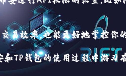 将TP钱包连接到币安（Binance）是一项相对简单的操作，可以让你更方便地进行数字资产的管理与交易。以下是详细的步骤指导，帮助你轻松完成这项连接。

第一步：下载并安装TP钱包
首先，你需要确保你的手机中已经安装了TP钱包。你可以在App Store（IOS用户）或Google Play（安卓用户）中搜索“TP钱包”并下载安装。完成后，打开应用程序，按照指引设置你的钱包，如创建新钱包或导入已有钱包。

第二步：创建或导入钱包
若你是新用户，可以选择“创建钱包”并按照步骤进行设置，确保备份好你的助记词。同时，如果你之前有使用过其他钱包，也可以选择“导入钱包”，根据提示输入你的助记词进行恢复。

第三步：获取币安API密钥
接下来，你需要前往币安官网（binance.com）并登录你的账号。登录后，前往“个人中心”，选择“API管理”。在这里，你可以创建一个新的API密钥，系统会生成一串API密钥和秘密密钥，请妥善保存这一信息，因为它是连接TP钱包与币安的关键。

第四步：链接TP钱包与币安
打开TP钱包，进入“设置”界面，找到“币安链接”或“API设置”选项。在输入框中输入你刚刚从币安获取的API密钥和秘密密钥。填写完成后，点击“连接”按钮，这样TP钱包就能够与币安账户成功关联。

第五步：确认连接状态
连接完成后，你可以在TP钱包的界面中查看连接状态，确保两者间处于连接状态。这样，你就可以在钱包内直接查看币安的账户余额、交易记录等信息。

第六步：进行交易
当连接成功后，你可以直接在TP钱包中进行交易，无论是买入、卖出还是转账，都能够更加高效地完成。同时，TP钱包提供了丰富的功能，如选择不同的链、切换不同的货币等，增加了交易的灵活性。

第七步：安全与隐私保护
在进行任何交易时，请务必注意账户安全，定期更改密码，并对API密钥进行管理，不要轻易分享密钥信息。必要时，可以在币安进行API权限的设置，比如限制IP地址，以提升账户的安全性。

总结
以上就是将TP钱包与币安连接的详细步骤。在数字货币交易日益盛行的今天，掌握这些基本的操作，不仅能有效提高你的交易效率，也能更好地掌控你的资产。希望你能够顺利完成连接，并在这个充满机遇与挑战的数字货币世界中，找到适合自己的投资策略，实现财富增值。

请注意，数字货币投资有风险，务必根据自己的风险承受能力进行投资决策。希望这篇文章能够为你提供帮助，助你在币安和TP钱包的使用过程中游刃有余。